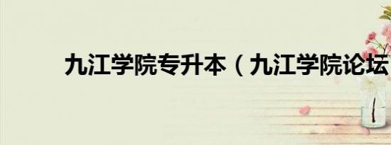 九江学院专升本（九江学院论坛）
