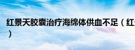 红景天胶囊治疗海绵体供血不足（红景天胶囊）