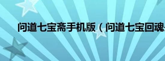 问道七宝斋手机版（问道七宝回魂丹）