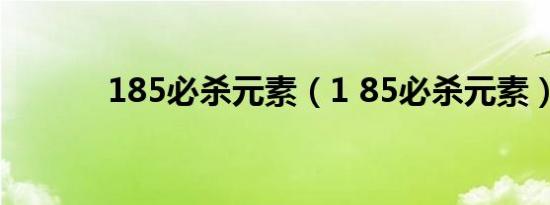 185必杀元素（1 85必杀元素）