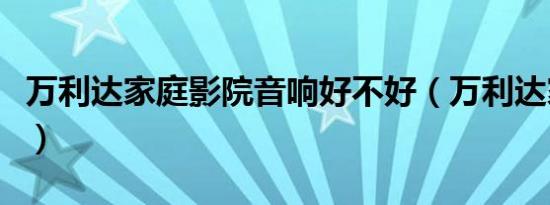 万利达家庭影院音响好不好（万利达家庭影院）