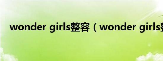 wonder girls整容（wonder girls整容）