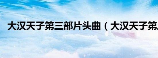 大汉天子第三部片头曲（大汉天子第三部）