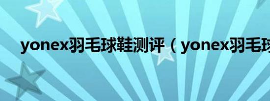 yonex羽毛球鞋测评（yonex羽毛球鞋）