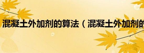 混凝土外加剂的算法（混凝土外加剂的作用）