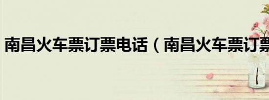 南昌火车票订票电话（南昌火车票订票电话）