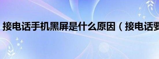 接电话手机黑屏是什么原因（接电话要钱吗）
