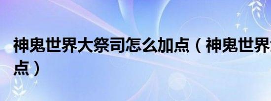 神鬼世界大祭司怎么加点（神鬼世界大祭司加点）