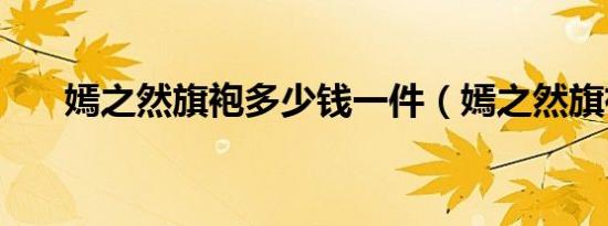嫣之然旗袍多少钱一件（嫣之然旗袍）