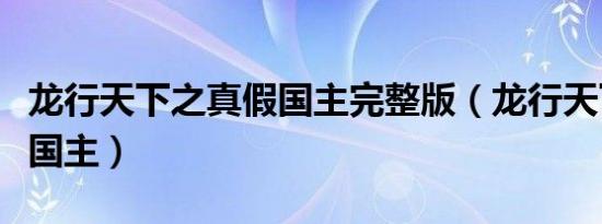 龙行天下之真假国主完整版（龙行天下之真假国主）
