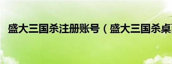 盛大三国杀注册账号（盛大三国杀桌面版）