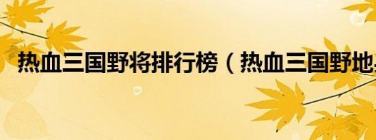 热血三国野将排行榜（热血三国野地兵力）
