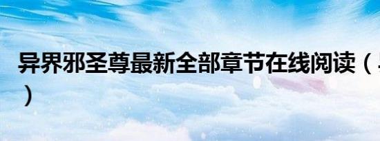 异界邪圣尊最新全部章节在线阅读（异界邪圣）