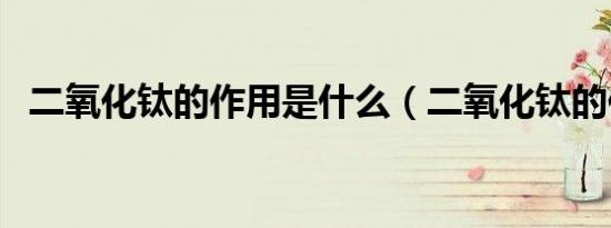 二氧化钛的作用是什么（二氧化钛的作用）