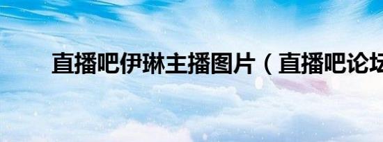 直播吧伊琳主播图片（直播吧论坛）