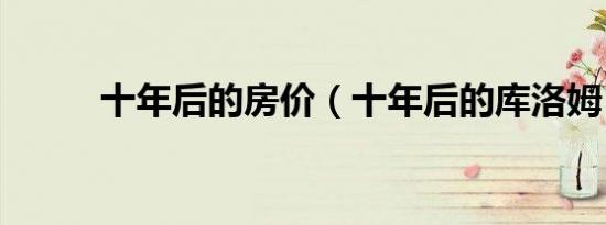 十年后的房价（十年后的库洛姆）