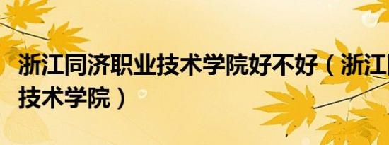 浙江同济职业技术学院好不好（浙江同济职业技术学院）