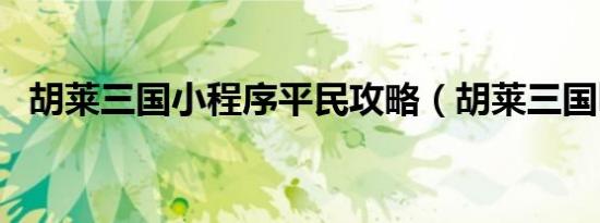 胡莱三国小程序平民攻略（胡莱三国bug）