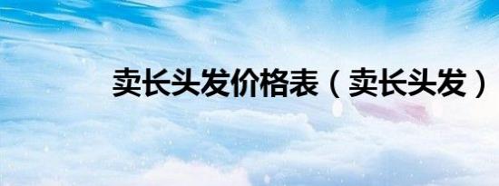 卖长头发价格表（卖长头发）