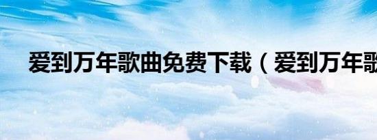 爱到万年歌曲免费下载（爱到万年歌词）
