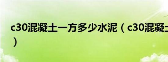 c30混凝土一方多少水泥（c30混凝土泊松比）