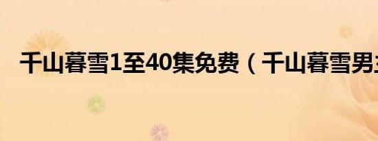 千山暮雪1至40集免费（千山暮雪男主角）