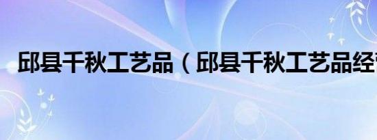 邱县千秋工艺品（邱县千秋工艺品经营部）