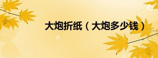 大炮折纸（大炮多少钱）