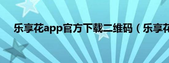 乐享花app官方下载二维码（乐享花艺）