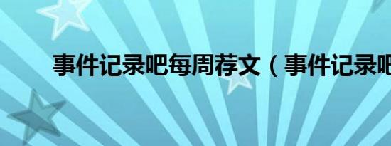 事件记录吧每周荐文（事件记录吧）