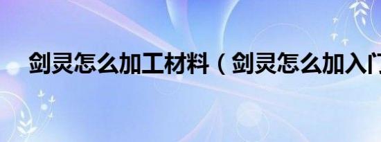 剑灵怎么加工材料（剑灵怎么加入门派）