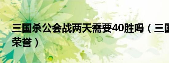 三国杀公会战两天需要40胜吗（三国杀公会荣誉）