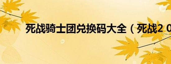 死战骑士团兑换码大全（死战2 0）