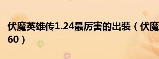 伏魔英雄传1.24最厉害的出装（伏魔英雄传1 60）