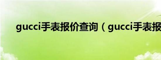 gucci手表报价查询（gucci手表报价）