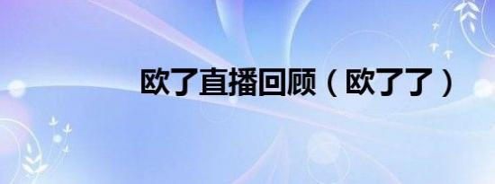 欧了直播回顾（欧了了）