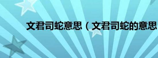 文君司蛇意思（文君司蛇的意思）