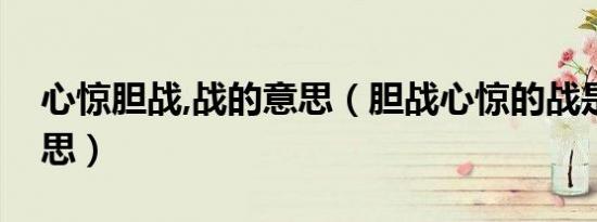 心惊胆战,战的意思（胆战心惊的战是什么意思）