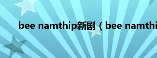 bee namthip新剧（bee namthip）