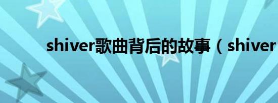 shiver歌曲背后的故事（shiver）