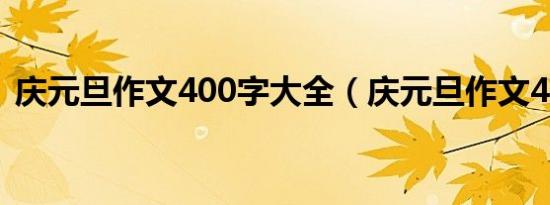 庆元旦作文400字大全（庆元旦作文400字）