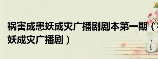 祸害成患妖成灾广播剧剧本第一期（祸害成患妖成灾广播剧）