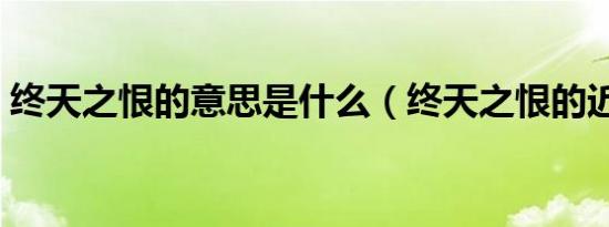 终天之恨的意思是什么（终天之恨的近义词）
