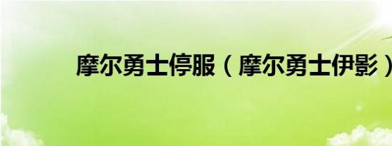 摩尔勇士停服（摩尔勇士伊影）
