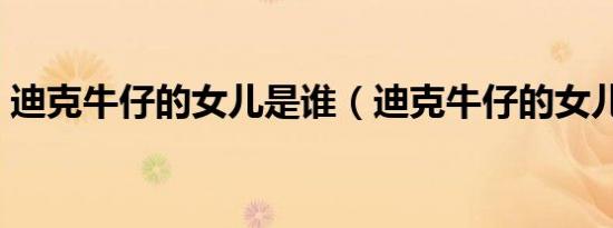 迪克牛仔的女儿是谁（迪克牛仔的女儿是谁）