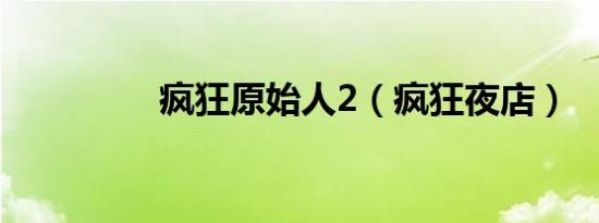 疯狂原始人2（疯狂夜店）