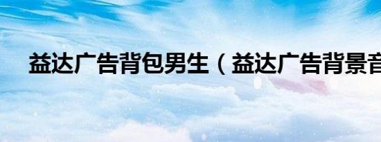 益达广告背包男生（益达广告背景音乐）