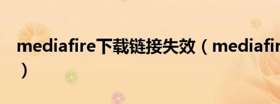 mediafire下载链接失效（mediafire打不开）