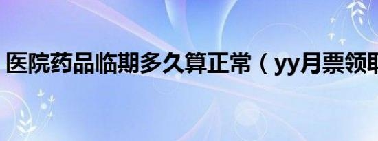 医院药品临期多久算正常（yy月票领取网站）