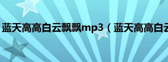 蓝天高高白云飘飘mp3（蓝天高高白云飘飘）